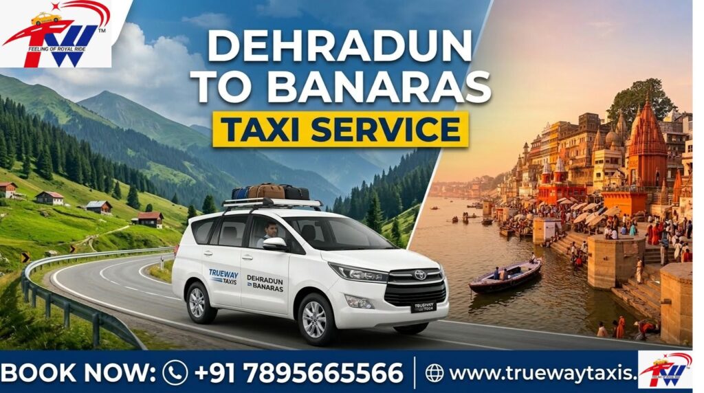 Dehradun to Banaras taxi service by Trueway Taxis with affordable booking and comfortable cab.